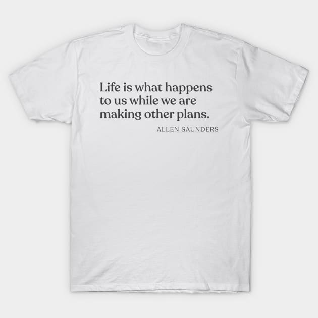 Allen Saunders - Life is what happens to us while we are making other plans. T-Shirt by Book Quote Merch